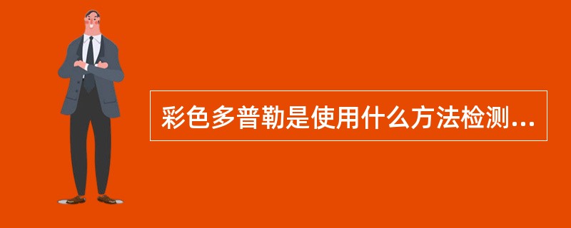 彩色多普勒是使用什么方法检测血细胞的动态信息()