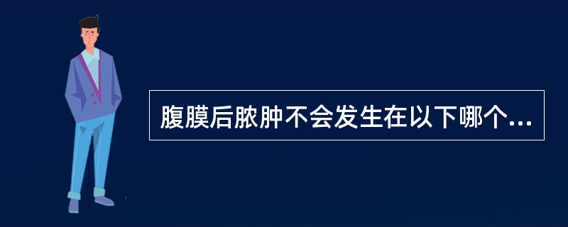腹膜后脓肿不会发生在以下哪个结构中：