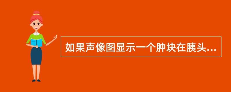 如果声像图显示一个肿块在胰头，提示检查者应当注意：