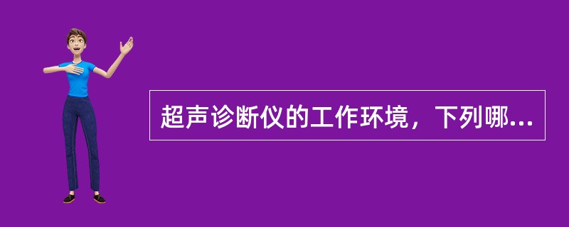 超声诊断仪的工作环境，下列哪项不宜()