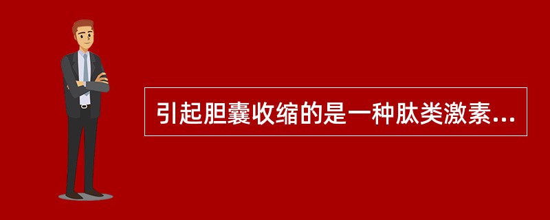 引起胆囊收缩的是一种肽类激素，主要是：