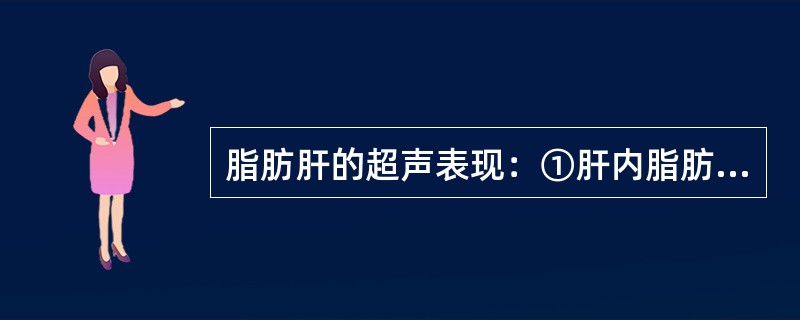 脂肪肝的超声表现：①肝内脂肪含量>5％②肝轻、中度增大，边缘钝③肝回声增强、密集，后方回声衰减④肝血管纹理显示不清