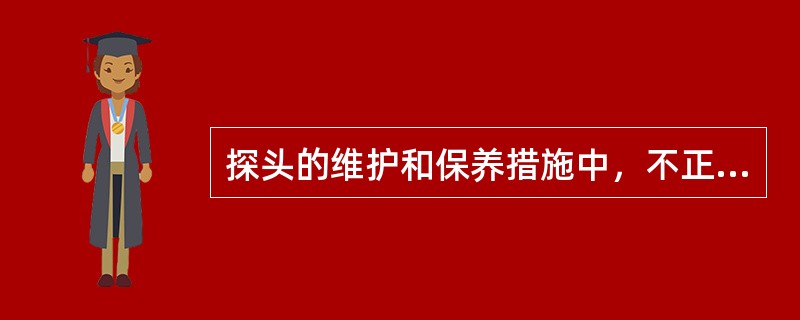 探头的维护和保养措施中，不正确的是()