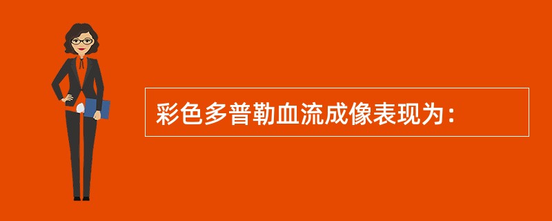 彩色多普勒血流成像表现为：