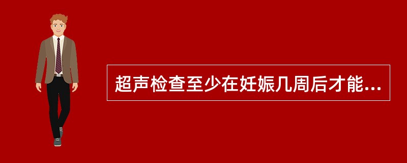 超声检查至少在妊娠几周后才能较好地看到胎儿