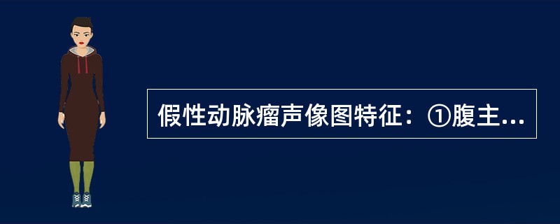 假性动脉瘤声像图特征：①腹主动脉无局限性扩张，管壁形态无明显异常②腹主动脉管腔局限性扩张③腹主动脉旁囊性肿块，与动脉壁不连续④腹主动脉旁囊性肿块，与动脉壁连续⑤CDFI：起自腹主动脉血流进入囊内，起始