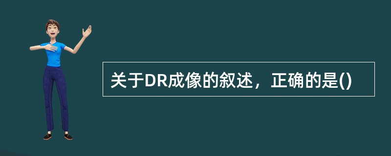 关于DR成像的叙述，正确的是()