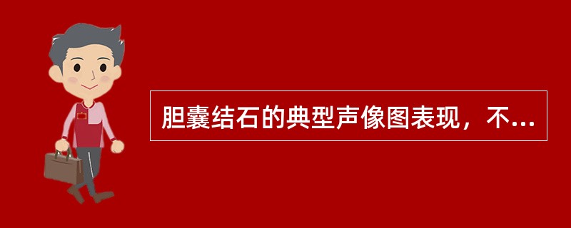 胆囊结石的典型声像图表现，不包括()