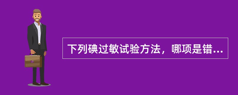 下列碘过敏试验方法，哪项是错误的()