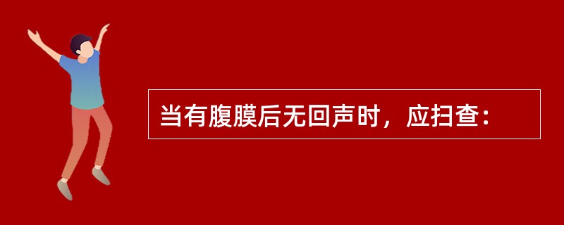 当有腹膜后无回声时，应扫查：