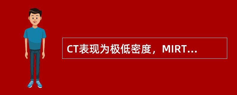 CT表现为极低密度，MIRT<img border="0" style="width: 10px; height: 16px;" src="ht