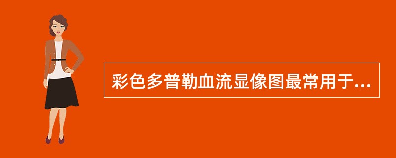 彩色多普勒血流显像图最常用于哪一些部位病变()