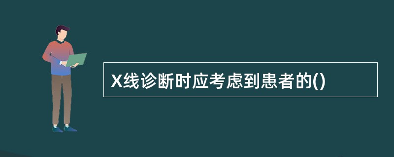 X线诊断时应考虑到患者的()