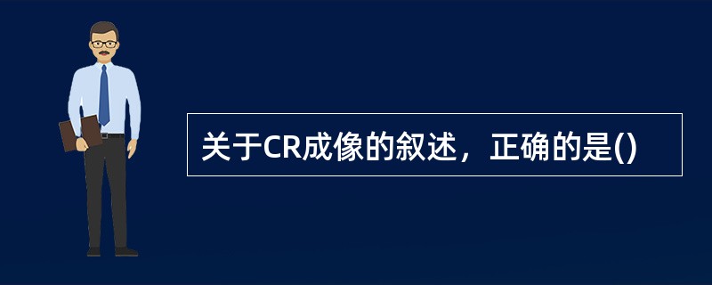 关于CR成像的叙述，正确的是()