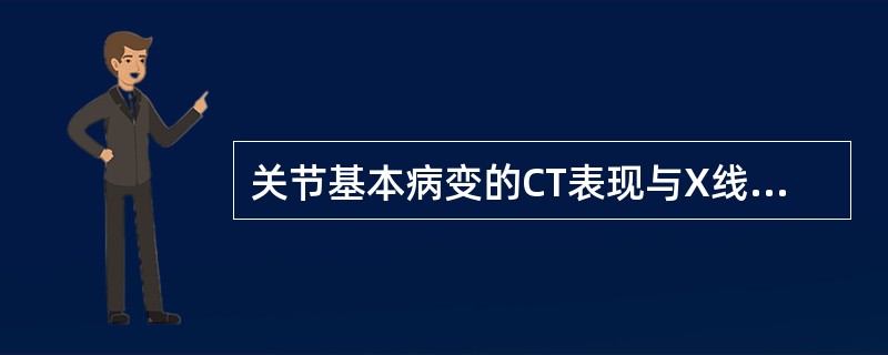 关节基本病变的CT表现与X线表现基本相同，但以下哪个方面有不同之处()