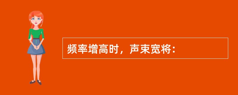 频率增高时，声束宽将：