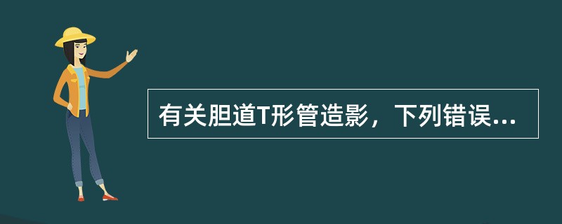 有关胆道T形管造影，下列错误的是