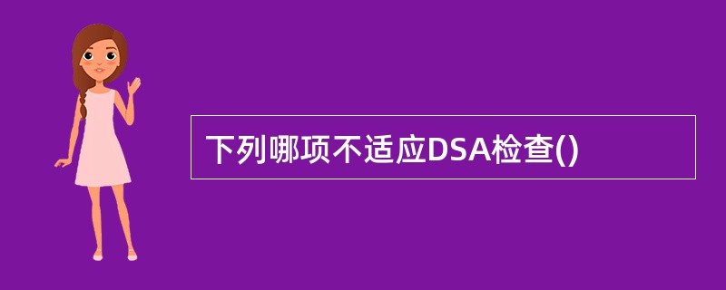 下列哪项不适应DSA检查()