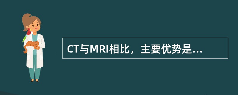 CT与MRI相比，主要优势是下列哪项()
