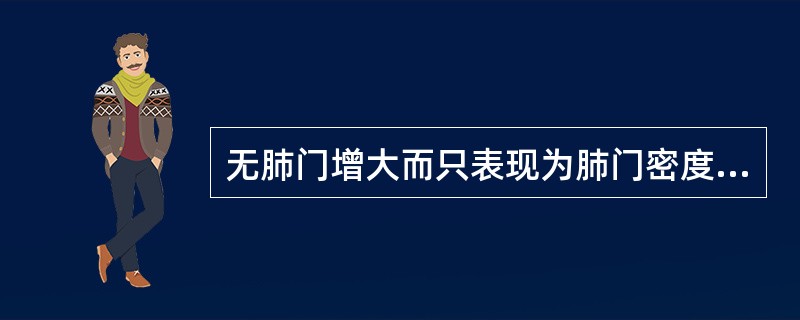 无肺门增大而只表现为肺门密度增高者()