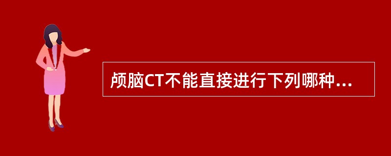 颅脑CT不能直接进行下列哪种扫描()