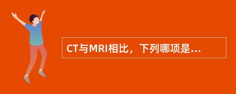 CT与MRI相比，下列哪项是其优势()