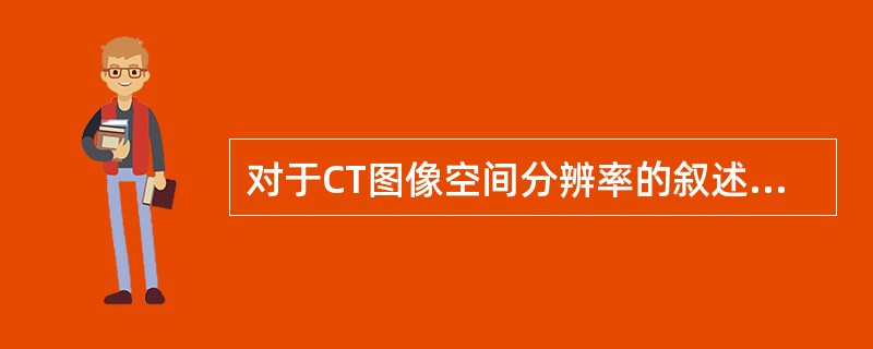 对于CT图像空间分辨率的叙述，以下哪项正确()