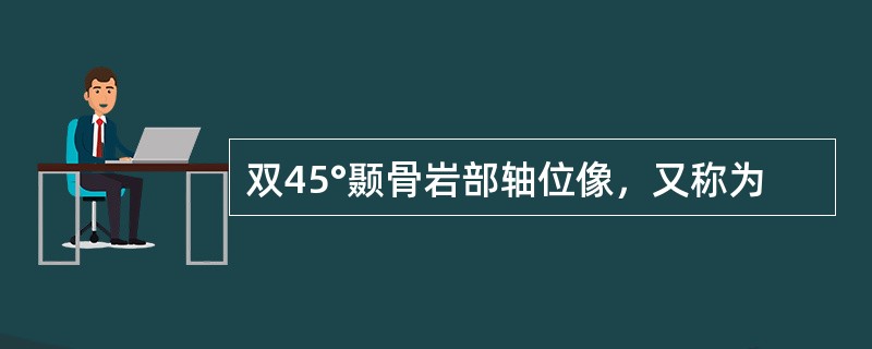 双45°颞骨岩部轴位像，又称为