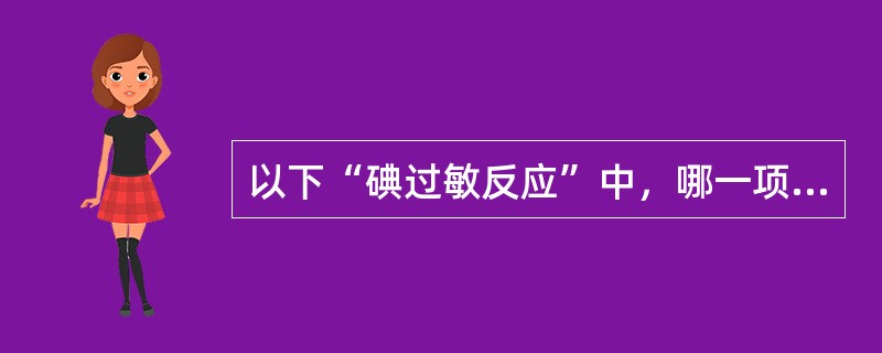 以下“碘过敏反应”中，哪一项最危险()