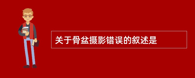 关于骨盆摄影错误的叙述是