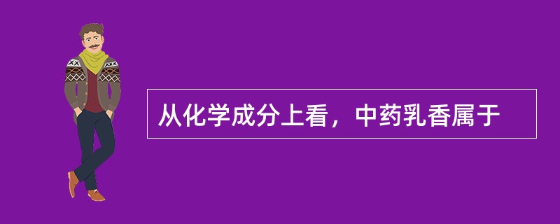 从化学成分上看，中药乳香属于