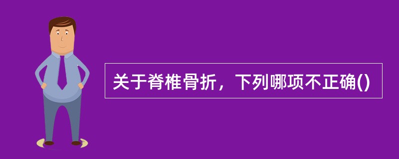 关于脊椎骨折，下列哪项不正确()