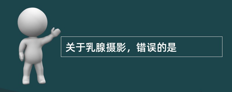 关于乳腺摄影，错误的是