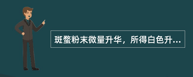 斑蝥粉末微量升华，所得白色升华物在显微镜下观察为