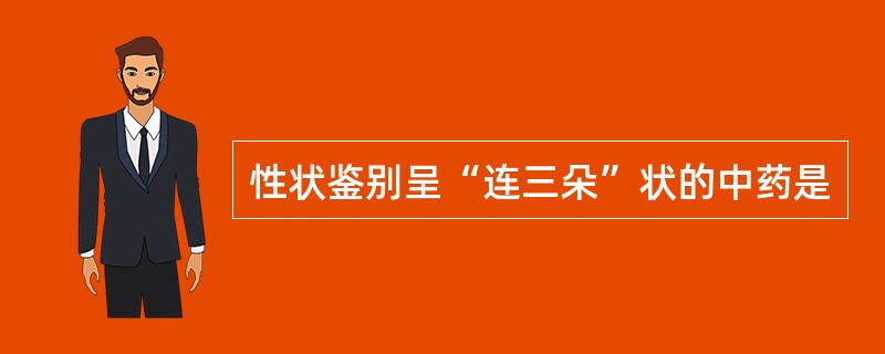性状鉴别呈“连三朵”状的中药是