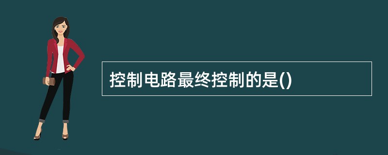 控制电路最终控制的是()