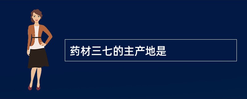 药材三七的主产地是