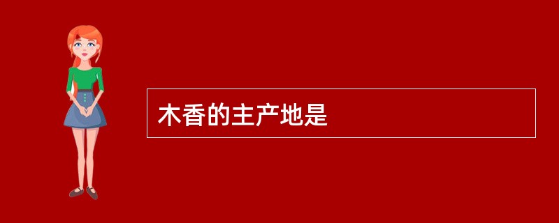 木香的主产地是