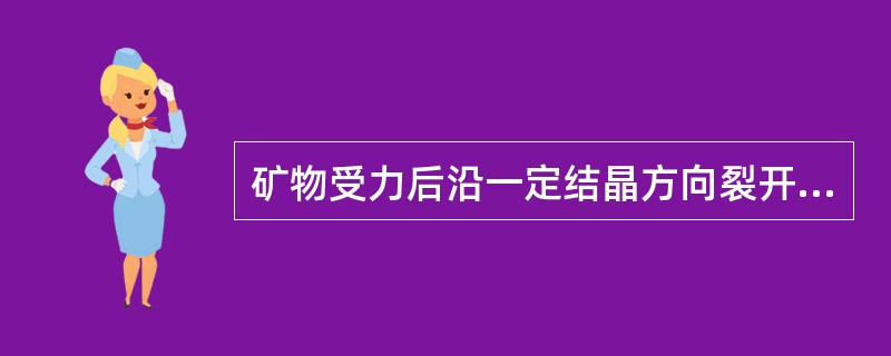 矿物受力后沿一定结晶方向裂开成光滑平面的性质称为