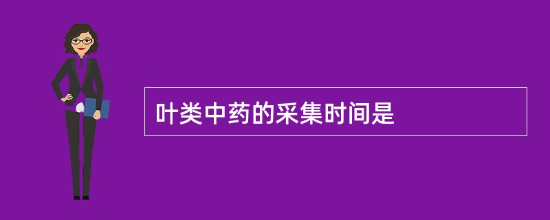 叶类中药的采集时间是