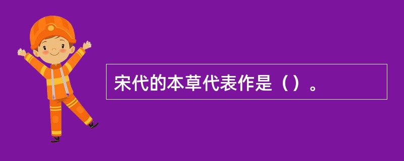 宋代的本草代表作是（）。