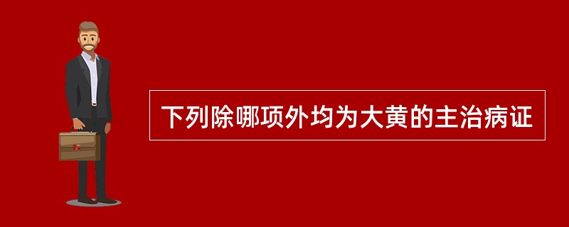 下列除哪项外均为大黄的主治病证