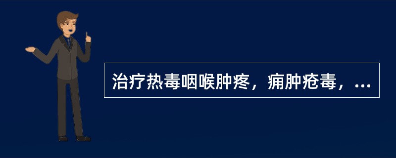 治疗热毒咽喉肿疼，痈肿疮毒，瘰疬痰核应选用（）。