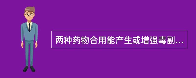 两种药物合用能产生或增强毒副作用的配伍，称()