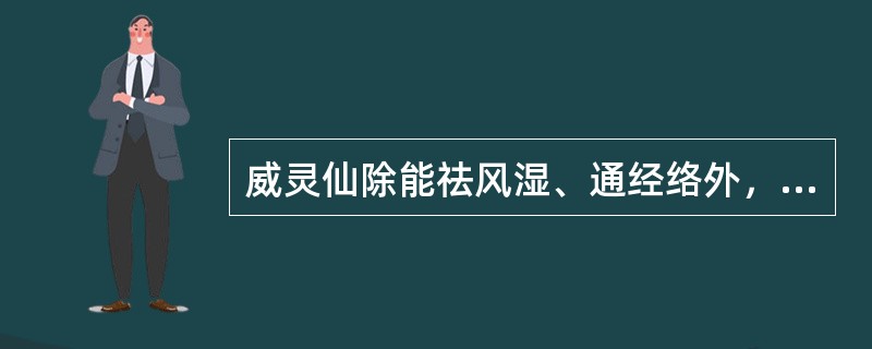 威灵仙除能祛风湿、通经络外，还能()