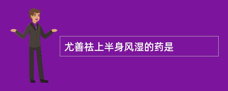 尤善祛上半身风湿的药是