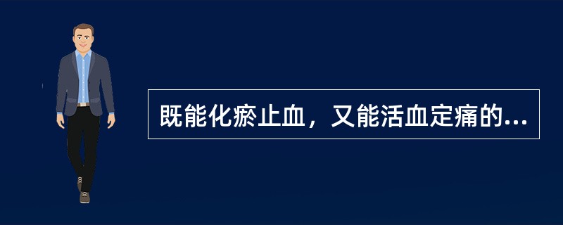 既能化瘀止血，又能活血定痛的药物是