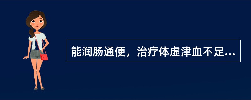 能润肠通便，治疗体虚津血不足、肠燥便秘的药物是()