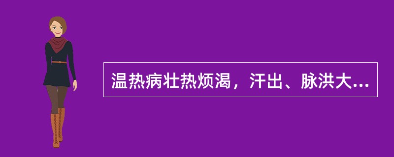 温热病壮热烦渴，汗出、脉洪大等气分实热证，首选药为（）。