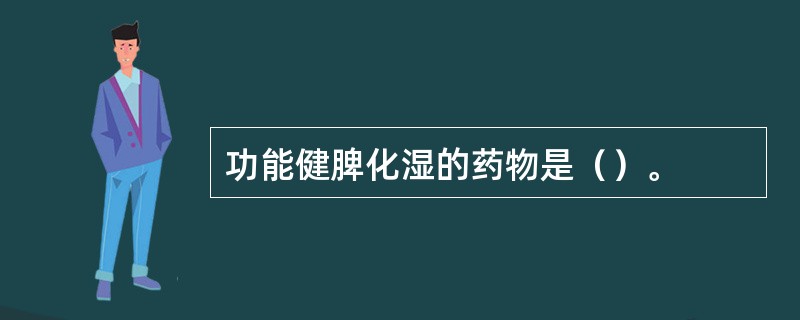 功能健脾化湿的药物是（）。